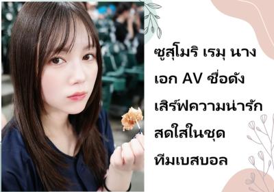 ซูสุโมริ เรมุ นางเอก AV ชื่อดัง เสิร์ฟความน่ารักสดใสในชุดทีมเบสบอล