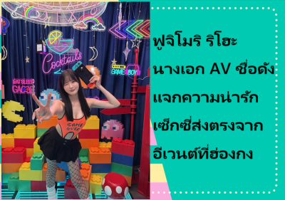 ฟูจิโมริ ริโฮะ นางเอก AV ชื่อดัง แจกความน่ารักเซ็กซี่ส่งตรงจากอีเวนต์ที่ฮ่องกง