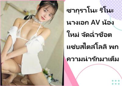 ซากุราโนะ ริโนะ นางเอก AV น้องใหม่ จัดฉ่ำช็อตแซ่บสไตล์โลลิ พกความน่ารักมาเต็ม