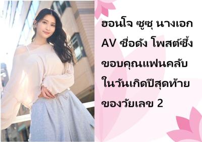ฮอนโจ ซูซุ นางเอก AV ชื่อดัง โพสต์ซึ้งขอบคุณแฟนคลับในวันเกิดปีสุดท้ายของวัยเลข 2