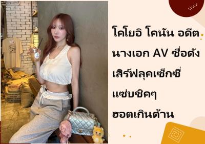 โคโยอิ โคนัน อดีตนางเอก AV ชื่อดัง เสิร์ฟลุคเซ็กซี่แซ่บชิคๆ ฮอตเกินต้าน