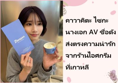 คาวาคิตะ ไซกะ นางเอก AV ชื่อดัง ส่งตรงความน่ารักจากร้านไอศกรีมที่เกาหลี