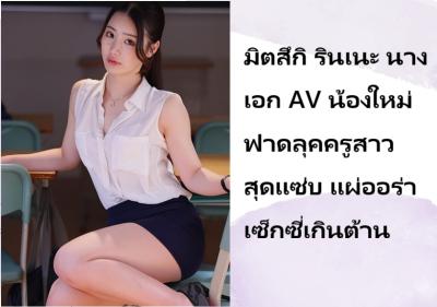 มิตสึกิ รินเนะ นางเอก AV น้องใหม่ ฟาดลุคครูสาวสุดแซ่บ แผ่ออร่าเซ็กซี่เกินต้าน