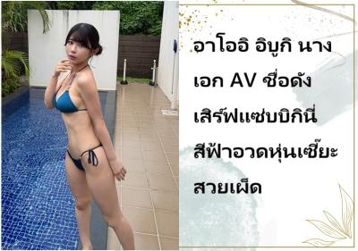 อาโออิ อิบูกิ นางเอก AV ชื่อดัง เสิร์ฟแซ่บบิกินี่สีฟ้าอวดหุ่นเซี๊ยะสวยเผ็ด