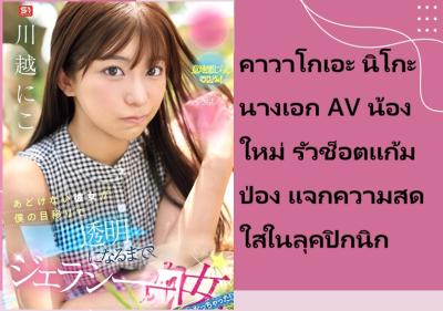 คาวาโกเอะ นิโกะ นางเอก AV น้องใหม่ รัวช็อตแก้มป่อง แจกความสดใสในลุคปิกนิก