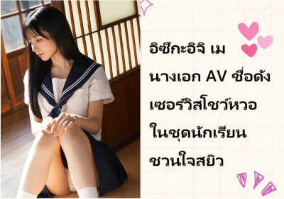 อิซึกะอิจิ เม นางเอก AV ชื่อดัง เซอร์วิสโชว์หวอในชุดนักเรียนชวนใจสยิว