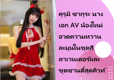 คุรุมิ ซากุระ นางเอก AV น้องใหม่ อวดความหวานละมุนในชุดสีลาเวนเดอร์และชุดซานตี้สุดคิวท์