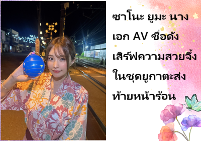 ซาโนะ ยูมะ นางเอก AV ชื่อดัง เสิร์ฟความสวยจึ้งในชุดยูกาตะส่งท้ายหน้าร้อน