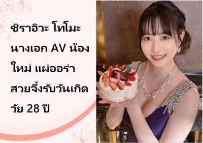 ชิราอิวะ โทโมะ นางเอก AV น้องใหม่ แผ่ออร่าสวยจึ้งรับวันเกิดวัย 28 ปี