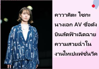 คาวาคิตะ ไซกะ นางเอก AV ชื่อดัง บินลัดฟ้าเฉิดฉายความสวยฉ่ำในงานไทเปแฟชั่นวีค
