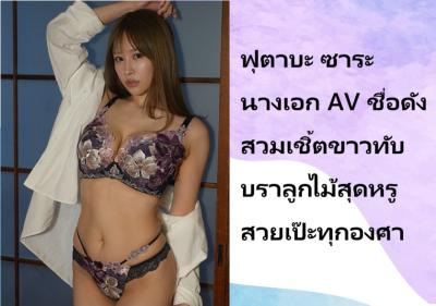 ฟุตาบะ ซาระ นางเอก AV ชื่อดัง สวมเชิ้ตขาวทับบราลูกไม้สุดหรู สวยเป๊ะทุกองศา