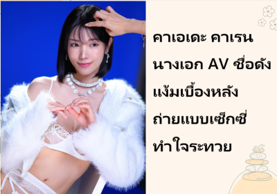 คาเอเดะ คาเรน นางเอก AV ชื่อดัง แง้มเบื้องหลังถ่ายแบบเซ็กซี่ทำใจระทวย