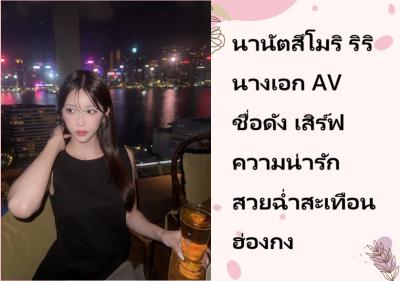 นานัตสึโมริ ริริ นางเอก AV ชื่อดัง เสิร์ฟความน่ารักสวยฉ่ำสะเทือนฮ่องกง