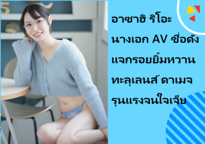 อาซาฮิ ริโอะ นางเอก AV ชื่อดัง แจกรอยยิ้มหวานทะลุเลนส์ ดาเมจรุนแรงจนใจเจ็บ