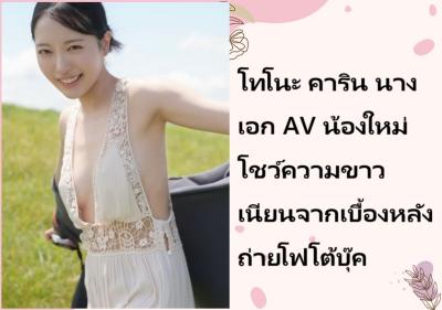 โทโนะ คาริน นางเอก AV น้องใหม่ โชว์ความขาวเนียนจากเบื้องหลังถ่ายโฟโต้บุ๊ค