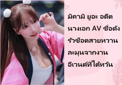 มิคามิ ยูอะ อดีตนางเอก AV ชื่อดัง รัวช็อตสวยหวานละมุนจากงานอีเวนต์ที่ไต้หวัน