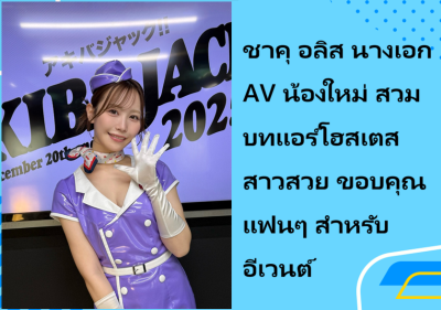 ชาคุ อลิส นางเอก AV น้องใหม่ สวมบทแอร์โฮสเตสสาวสวย ขอบคุณแฟนๆ สำหรับอีเวนต์
