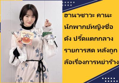 ฮานาซาวะ คานะ นักพากย์หญิงชื่อดัง ปรี๊ดแตกกลางรายการสด หลังถูกล้อเรื่องการหย่าร้าง