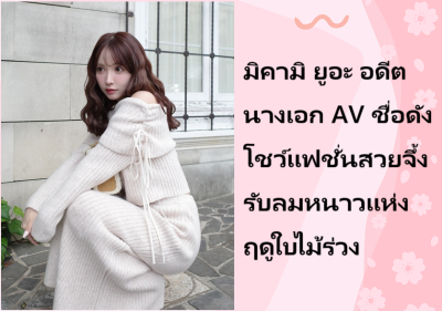 มิคามิ ยูอะ อดีตนางเอก AV ชื่อดัง โชว์แฟชั่นสวยจึ้งรับลมหนาวแห่งฤดูใบไม้ร่วง