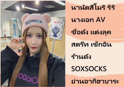 นานัตสึโมริ ริริ นางเอก AV ชื่อดัง แต่งลุคสตรีท เช็กอินร้านดัง SOXSOCKS ย่านอากิฮาบาระ