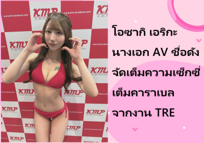 โอซากิ เอริกะ นางเอก AV ชื่อดัง จัดเต็มความเซ็กซี่เต็มคาราเบลจากงาน TRE