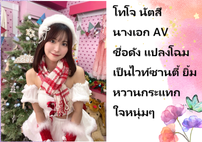 โทโจ นัตสึ นางเอก AV ชื่อดัง แปลงโฉมเป็นไวท์ซานตี้ ยิ้มหวานกระแทกใจหนุ่มๆ