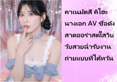 คาเนมัตสึ คิโฮะ นางเอก AV ชื่อดัง สาดออร่าสดใสวิบวับสวยฉ่ำรับงานถ่ายแบบที่ไต้หวัน