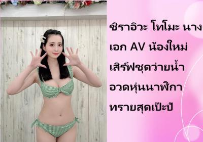 ชิราอิวะ โทโมะ นางเอก AV น้องใหม่ เสิร์ฟชุดว่ายน้ำอวดหุ่นนาฬิกาทรายสุดเป๊ะปัง