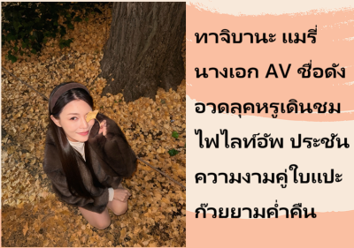 ทาจิบานะ แมรี่ นางเอก AV ชื่อดัง อวดลุคหรูเดินชมไฟไลท์อัพ ประชันความงามคู่ใบแปะก๊วยยามค่ำคืน