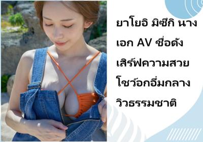 ยาโยอิ มิซึกิ นางเอก AV ชื่อดัง เสิร์ฟความสวยโชว์อกอึ๋มกลางวิวธรรมชาติ