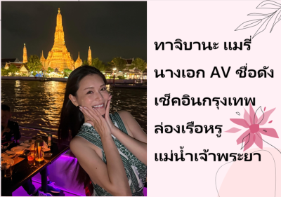ทาจิบานะ แมรี่ นางเอก AV ชื่อดัง เช็คอินกรุงเทพ ล่องเรือหรูแม่น้ำเจ้าพระยา