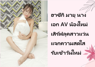 ฮาซึกิ มายุ นางเอก AV น้องใหม่ เสิร์ฟลุคสาวแว่นแจกความสดใสรับเช้าวันใหม่