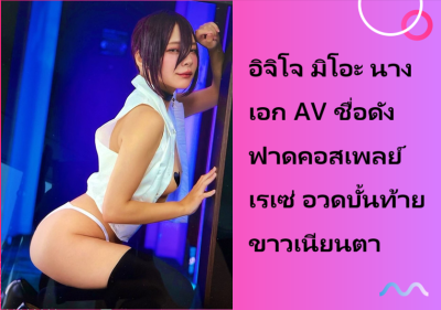 อิจิโจ มิโอะ นางเอก AV ชื่อดัง ฟาดคอสเพลย์ เรเซ่ อวดบั้นท้ายขาวเนียนตา