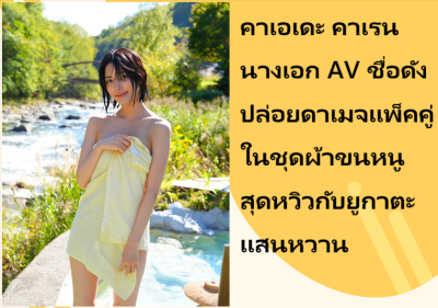 คาเอเดะ คาเรน นางเอก AV ชื่อดัง ปล่อยดาเมจแพ็คคู่ในชุดผ้าขนหนูสุดหวิวกับยูกาตะแสนหวาน