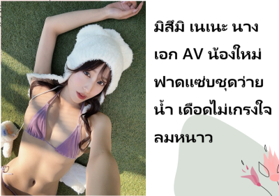 มิสึมิ เนเนะ นางเอก AV น้องใหม่ ฟาดแซ่บชุดว่ายน้ำ เดือดไม่เกรงใจลมหนาว