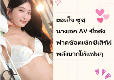 ฮอนโจ ซูซุ นางเอก AV ชื่อดัง ฟาดช็อตเซ็กซี่เสิร์ฟพลังบวกให้แฟนๆ