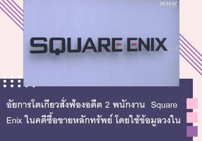 อัยการโตเกียวสั่งฟ้องอดีต 2 พนักงาน Square Enix ในคดีซื้อขายหลักทรัพย์โดยใช้ข้อมูลวงใน