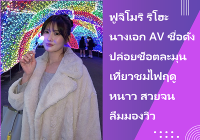 ฟูจิโมริ ริโฮะ นางเอก AV ชื่อดัง ปล่อยช็อตละมุนเที่ยวชมไฟฤดูหนาว สวยจนลืมมองวิว