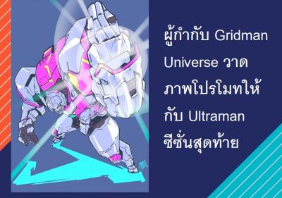 ผู้กำกับ Gridman Universe วาดภาพโปรโมทให้กับ Ultraman ซีซั่นสุดท้าย
