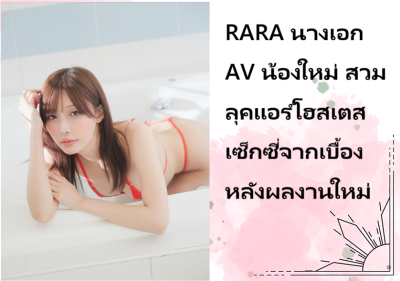 RARA นางเอก AV น้องใหม่ สวมลุคแอร์โฮสเตสเซ็กซี่จากเบื้องหลังผลงานใหม่