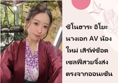 ชิโนฮาระ อิโยะ นางเอก AV น้องใหม่ เสิร์ฟช็อตเซลฟี่สวยจึ้งส่งตรงจากออนเซ็น