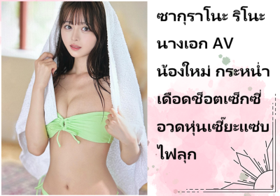 ซากุราโนะ ริโนะ นางเอก AV น้องใหม่ กระหน่ำเดือดช็อตเซ็กซี่อวดหุ่นเซี๊ยะแซ่บไฟลุก