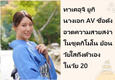 ทาเคอุจิ ยูกิ นางเอก AV ชื่อดัง อวดความสวยสง่าในชุดกิโมโน ย้อนวัยใสถึงตัวเองในวัย 20