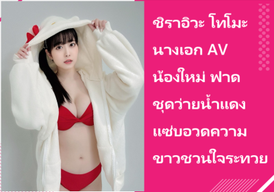 ชิราอิวะ โทโมะ นางเอก AV น้องใหม่ ฟาดชุดว่ายน้ำแดงแซ่บอวดความขาวชวนใจระทวย