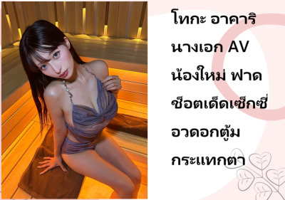 โทกะ อาคาริ นางเอก AV น้องใหม่ ฟาดช็อตเด็ดเซ็กซี่อวดอกตู้มกระแทกตา