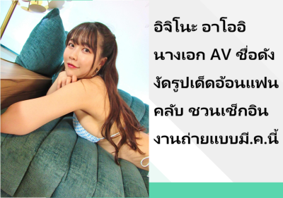 อิจิโนะ อาโออิ นางเอก AV ชื่อดัง งัดรูปเด็ดอ้อนแฟนคลับ ชวนเช็กอินงานถ่ายแบบมี.ค.นี้