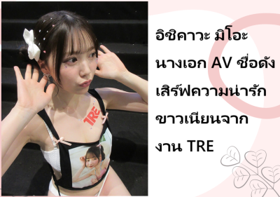 อิชิคาวะ มิโอะ นางเอก AV ชื่อดัง เสิร์ฟความน่ารักขาวเนียนจากงาน TRE