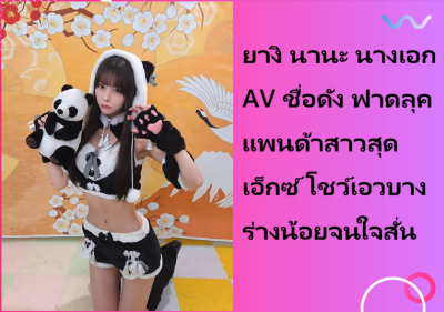 ยางิ นานะ นางเอก AV ชื่อดัง ฟาดลุคแพนด้าสาวสุดเอ็กซ์ โชว์เอวบางร่างน้อยจนใจสั่น
