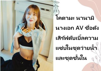 โคดามะ นานามิ นางเอก AV ชื่อดัง เสิร์ฟดับเบิ้ลความแซ่บในชุดว่ายน้ำและชุดชั้นใน