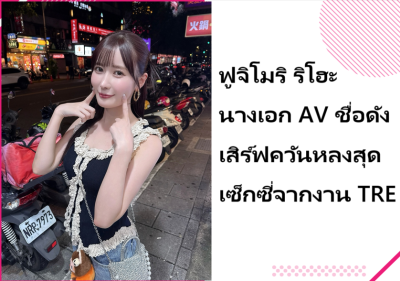 ฟูจิโมริ ริโฮะ นางเอก AV ชื่อดัง เสิร์ฟควันหลงสุดเซ็กซี่จากงาน TRE